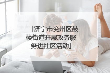 济宁市兖州区鼓楼街道开展政务服务进社区活动