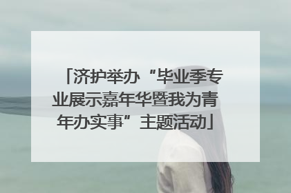 济护举办“毕业季专业展示嘉年华暨我为青年办实事”主题活动