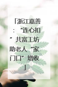 浙江嘉善：“连心扣”共富工坊助老人“家门口”增收