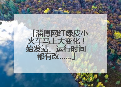 淄博网红绿皮小火车马上大变化！始发站、运行时间都有改……