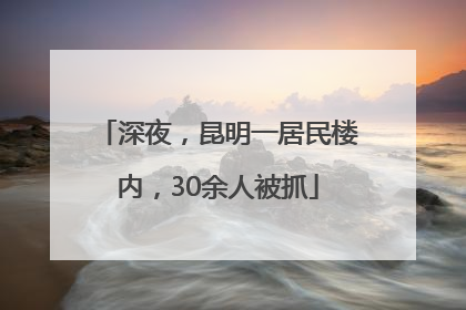 深夜，昆明一居民楼内，30余人被抓