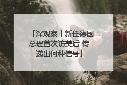 深观察丨新任德国总理首次访美后 传递出何种信号