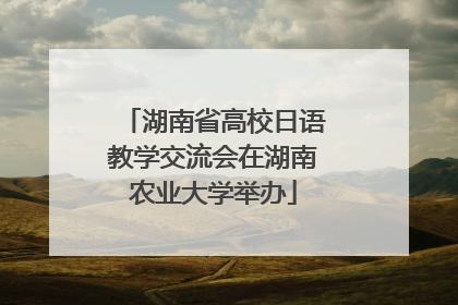 湖南省高校日语教学交流会在湖南农业大学举办