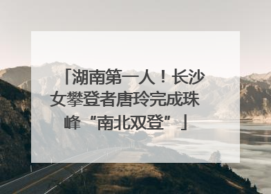 湖南第一人！长沙女攀登者唐玲完成珠峰“南北双登”