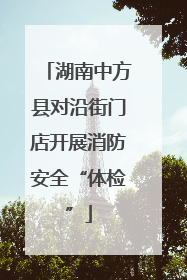 湖南中方县对沿街门店开展消防安全“体检”