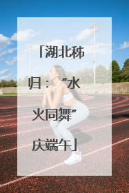 湖北秭归：“水火同舞”庆端午