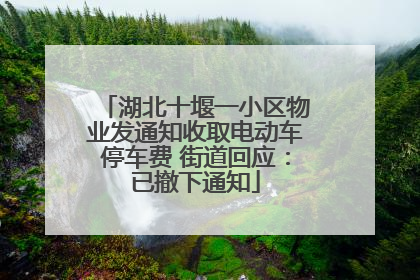 湖北十堰一小区物业发通知收取电动车停车费 街道回应：已撤下通知