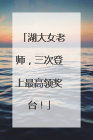 湖大女老师，三次登上最高领奖台！