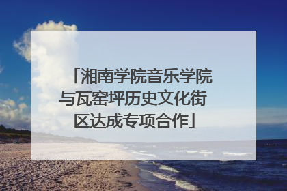 湘南学院音乐学院与瓦窑坪历史文化街区达成专项合作