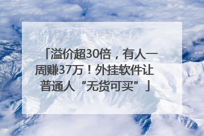 溢价超30倍，有人一周赚37万！外挂软件让普通人“无货可买”