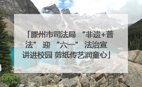 滕州市司法局 “非遗+普法” 迎 “六一” 法治宣讲进校园 剪纸传艺润童心