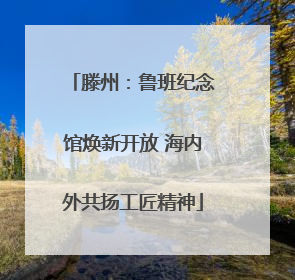 滕州：鲁班纪念馆焕新开放 海内外共扬工匠精神