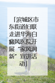 滨城区市东街道妇联走进华海白癜风医院开展“家风润新”宣讲活动