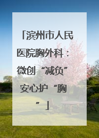滨州市人民医院胸外科:微创“减负” 安心护“胸”