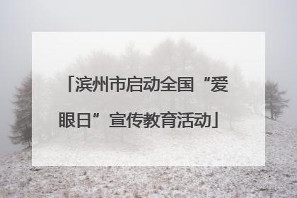 滨州市启动全国“爱眼日”宣传教育活动