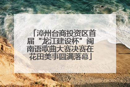 漳州台商投资区首届“龙江建设杯”闽南语歌曲大赛决赛在花田美事圆满落幕