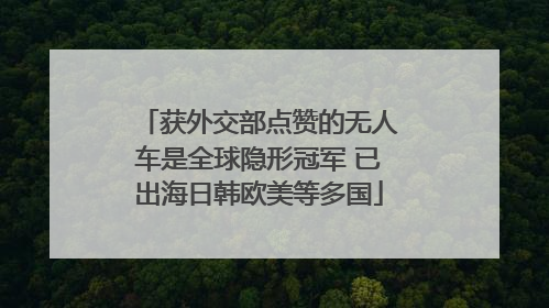 获外交部点赞的无人车是全球隐形冠军 已出海日韩欧美等多国