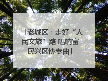 老城区：走好“人民文旅”路 唱响富民兴区协奏曲
