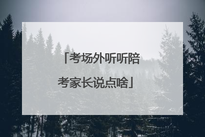 考场外听听陪考家长说点啥