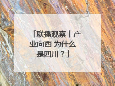 联播观察丨产业向西 为什么是四川？