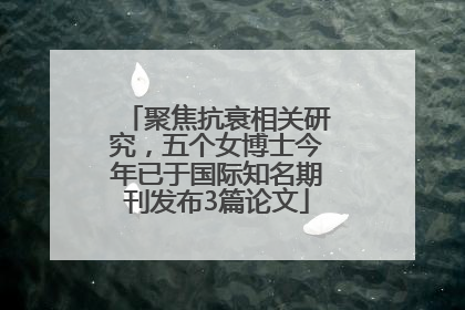 聚焦抗衰相关研究，五个女博士今年已于国际知名期刊发布3篇论文