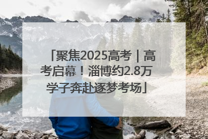 聚焦2025高考｜高考启幕！淄博约2.8万学子奔赴逐梦考场