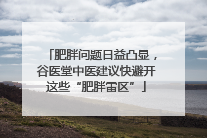 肥胖问题日益凸显，谷医堂中医建议快避开这些“肥胖雷区”