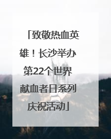 致敬热血英雄！长沙举办第22个世界献血者日系列庆祝活动