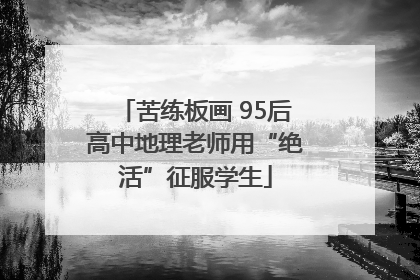 苦练板画 95后高中地理老师用“绝活”征服学生
