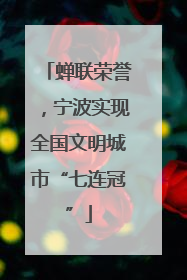 蝉联荣誉，宁波实现全国文明城市“七连冠”
