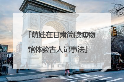 萌娃在甘肃简牍博物馆体验古人记事法