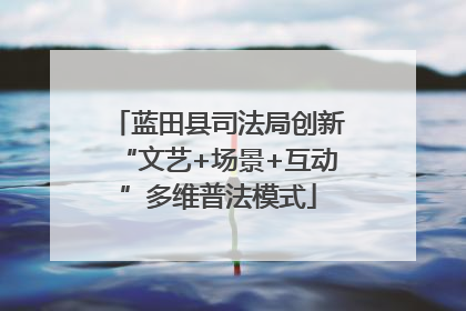 蓝田县司法局创新“文艺+场景+互动”多维普法模式