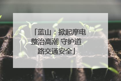 蓝山：掀起摩电整治高潮 守护道路交通安全