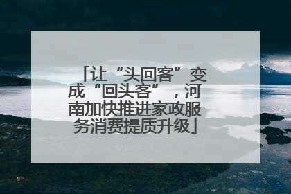 让“头回客”变成“回头客”，河南加快推进家政服务消费提质升级