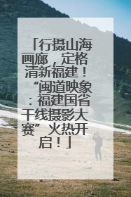 行摄山海画廊，定格清新福建！“闽道映象：福建国省干线摄影大赛”火热开启！