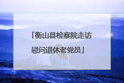 衡山县检察院走访慰问退休老党员