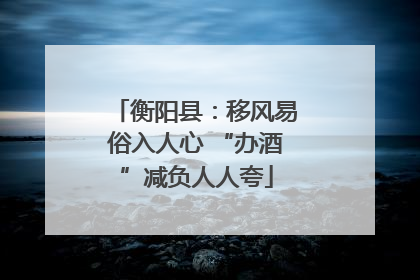 衡阳县：移风易俗入人心 “办酒”减负人人夸