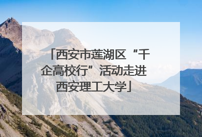 西安市莲湖区“千企高校行”活动走进西安理工大学