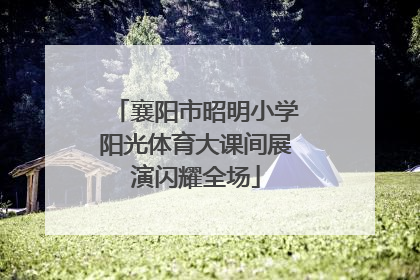 襄阳市昭明小学阳光体育大课间展演闪耀全场