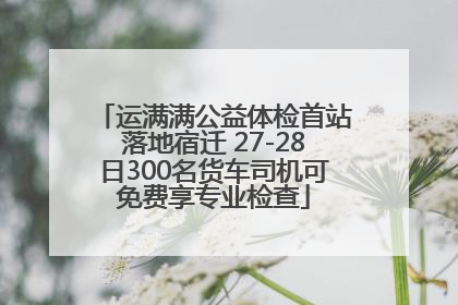 运满满公益体检首站落地宿迁 27-28日300名货车司机可免费享专业检查