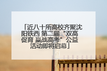 近八十所高校齐聚沈阳铁西 第二届“双高促育 赢战高考”公益活动即将启幕