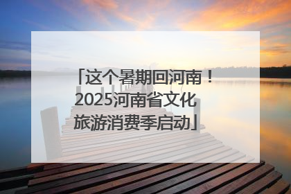 这个暑期回河南！2025河南省文化旅游消费季启动