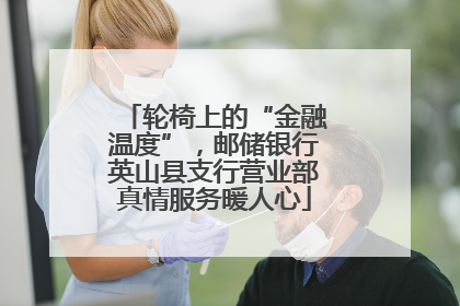 轮椅上的“金融温度”，邮储银行英山县支行营业部真情服务暖人心