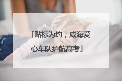贴标为约，威海爱心车队护航高考