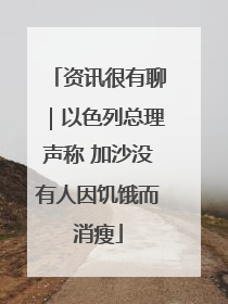 资讯很有聊｜以色列总理声称 加沙没有人因饥饿而消瘦