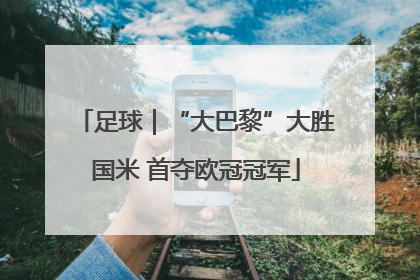 足球｜“大巴黎”大胜国米 首夺欧冠冠军