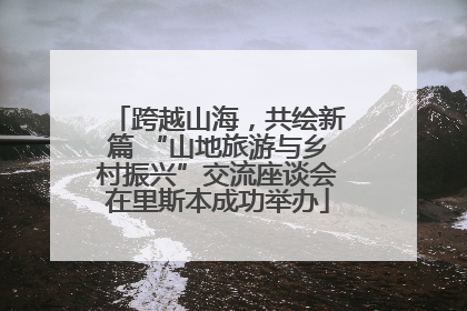 跨越山海，共绘新篇 “山地旅游与乡村振兴”交流座谈会在里斯本成功举办