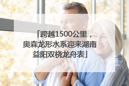 跨越1500公里，奥森龙形水系迎来湖南益阳双桡龙舟表