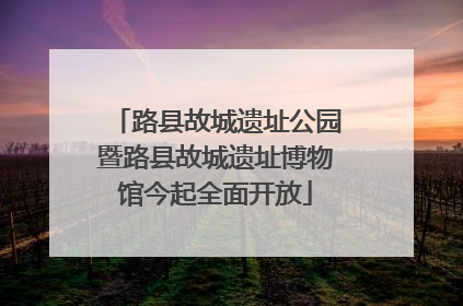 路县故城遗址公园暨路县故城遗址博物馆今起全面开放