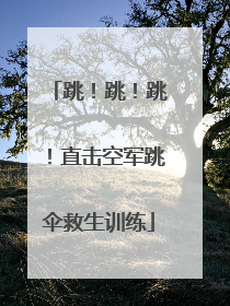 跳！跳！跳！直击空军跳伞救生训练